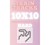 Train Tracks Puzzle Book for Adults: Hard Level 10x10 - 300 Challenging Brain Teasers to Sharpen Logic & Focus: 10x10 Grid Puzzles | Advanced Logic Challenges | Stress-Relieving Brain Games for Adults