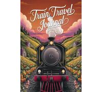 Train Travel Journal: 100 Prompts to Document Your Railway Adventures, Scenic Route Discoveries & Classic Journey Experiences