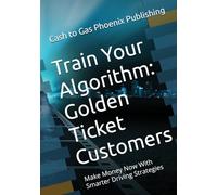 Train Your Algorithm: Golden Ticket Customers: Make Money Now With Smarter Driving Strategies