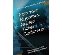 Train Your Algorithm: Golden Ticket Customers: Make Money Now With Smarter Driving Strategies
