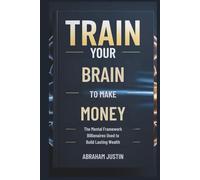 TRAIN Your BRAIN to MAKE MORE MONEY: The Mental Framework Billionaires Use to Build Lasting Wealth
