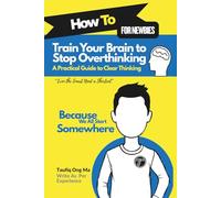Train Your Brain to Stop Overthinking: A Practical Guide to Clear Thinking