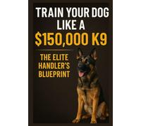 Train Your Dog Like a $150,000 K9: The Elite Handler’s Blueprint