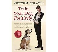 Train Your Dog Positively: Understand Your Dog and Solve Common Behavior Problems Including Separation Anxiety, Excessive Barking, Aggression, Housetraining, Leash Pulling, and More! by Stilwell, Victoria (August 5, 2014) Paperback