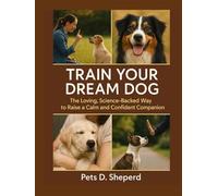Train Your Dream Dog: The Loving, Science-Backed Way to Raise a Calm and Confident Companion
