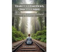 TRAIN YOUR EMOTIONS, OWN YOUR MIND: A practical guide to Emotional Intelligence and Stress-free life