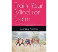Train Your Mind for Calm: Practical Mental Habits That Reduce Stress and Increase Focus