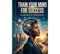 train your mind for success: Master Your Mindset, Build Powerful Habits, and Unlock Your Full Potential