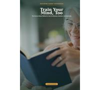 Train Your Mind, Too: The Science-Based Method to Care for Memory, Attention, and Autonomy