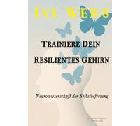 TRAINIERE DEIN RESILIENTES GEHIRN: Neurowissenschaft der Selbstbefreiung