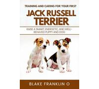 Training And Caring For Your First Jack Russell Terrier: Raise A Smart, Energetic, And Well-Behaved Puppy And Dog