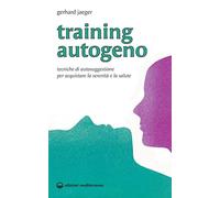 Training autogeno. Tecniche di autosuggestione per acquistare la serenità e la salute