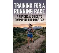 Training for a Running Race: A Practical Guide to Preparing for Race Day