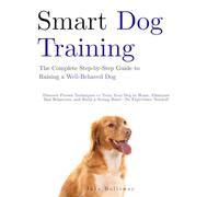 Training for Smart Dogs: The Step-by-Step Guide to Raising a Well-Behaved Dog: Discover proven techniques to train your dog at home, eliminate bad ... build a strong bond - no experience needed!”