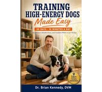 Training High Energy Dogs Made Easy: Achieve Calm Behavior, Reliable Focus, Confident Walks, and a Joyful Bond in Just 30 Days