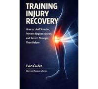 Training Injury Recovery: How to Heal Smarter, Prevent Repeat Injuries, and Return Stronger Than Before