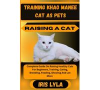 TRAINING KHAO MANEE CAT AS PETS RAISING A CAT: Complete Guide On Raising Healthy Cats For Beginners, Training, Caring, Breeding, Feeding, Showing And Lot More