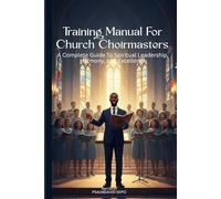 Training Manual For Church Choirmasters: A Complete Guide To Spiritual Leadership, Harmony, and Excellence