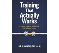 Training That Actually Works: A Practical System for Building Skills That Hold Under Pressure