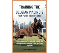 Training the Belgian Malinois: From Puppy to Protector: The Ultimate Guide to Choosing, Raising, and Training the Most Intelligent, Loyal, and Driven Dog Breed