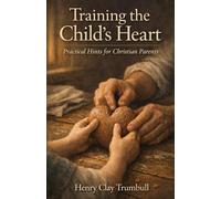 Training the Child’s Heart: Practical Hints for Christian Parents