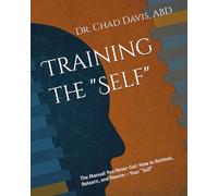Training the "Self": The Manual You Never Got: How to Rethink, Relearn, and Rewire ~ Your "Self"