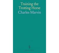 Training the Trotting Horse: A Natural and Improved Method of Educating Trotting Colts and Horses Based on Twenty Years Experience