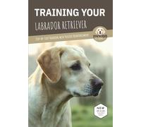 TRAINING YOUR LABRADOR RETRIEVER: Step-by-Step Training with Positive Reinforcement