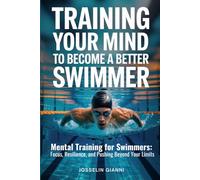 Training Your Mind to Become a Better Swimmer: Mental Training for Swimmers: Focus, Resilience, and Pushing Beyond Your Limits