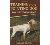Training Your Pointing Dog for Hunting & Home by Richard Weaver (2007-09-01)