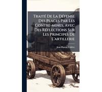 TraitÃ(c) De La DÃ(c)fense Des Places Par Les Contre-mines, Avec Des RÃ(c)flections Sur Les Principes De L'artillerie