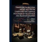 TraitÃ(c) De La Matière MÃ(c)dicale, Ou De L'histoire Des Vertus, Du Choix Et De L'usage Des Remèdes Simples