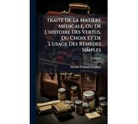 TraitÃ(c) De La Matière MÃ(c)dicale, Ou De L'histoire Des Vertus, Du Choix Et De L'usage Des Remèdes Simples