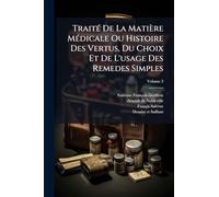 TraitÃ(c) De La Matière MÃ(c)dicale Ou Histoire Des Vertus, Du Choix Et De L'usage Des Remedes Simples