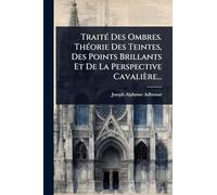 TraitÃ(c) Des Ombres. ThÃ(c)orie Des Teintes, Des Points Brillants Et De La Perspective Cavalière...