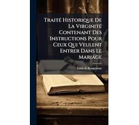 TraitÃ(c) Historique De La VirginitÃ(c) Contenant Des Instructions Pour Ceux Qui Veulent Entrer Dans Le Mariage
