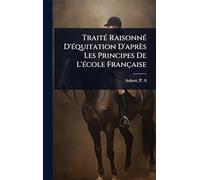 TraitÃ(c) RaisonnÃ(c) D'Ã(c)quitation D'après Les Principes De L'Ã(c)cole Française
