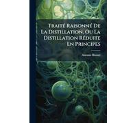 TraitÃ(c) RaisonnÃ(c) De La Distillation, Ou La Distillation RÃ(c)duite En Principes