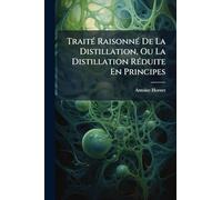 TraitÃ(c) RaisonnÃ(c) De La Distillation, Ou La Distillation RÃ(c)duite En Principes