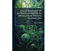 TraitÃ(c) RaisonnÃ(c) De La Distillation, Ou La Distillation RÃ(c)duite En Principes