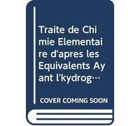 Traité de Chimie Élémentaire d'après les Équivalents Ayant l'kydrogègenè pour Unité. (French Edition)