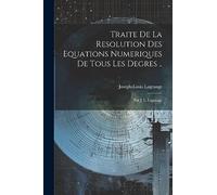 Traite De La Resolution Des Equations Numeriques De Tous Les Degres ..: Par J. L. Lagrange