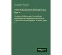 Traité des propriétés projectives des figures: Ouvrage utile à ceux qui s'occupent des applications de la géométrie descriptive et d'opérations géométriques sur le terrain, Tome 1