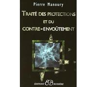 Traité des protections et du contre-envoûtement: Désenvoûtement, contre-envoûtement, transfert holistique, gardiens de protection, rituels complets