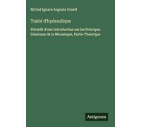 Traité d'hydraulique: Précédé d'une Introduction sur les Principes Généraux de la Mécanique, Partie Théorique