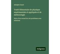Traité élémentaire de physique expérimentale et appliquée et de météorologie: Suive d'un recueil de 100 problèmes avec solutions
