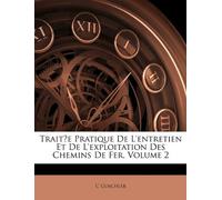Traitʹe Pratique De L'entretien Et De L'exploitation Des Chemins De Fer, Volume 2