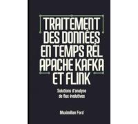 Traitement Des Données En Temps Réel Avec Apache Kafka et Flink: Solutions d'analyse De Flux évolutives