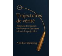 Trajectoires de vérité: Balistique forensique; étude avancée des armes à feu et des projectiles