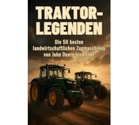 Traktor-Legenden: Die 50 besten landwirtschaftlichen Zugmaschinen von John Deere bis Fendt